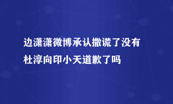 边潇潇微博承认撒谎了没有 杜淳向印小天道歉了吗