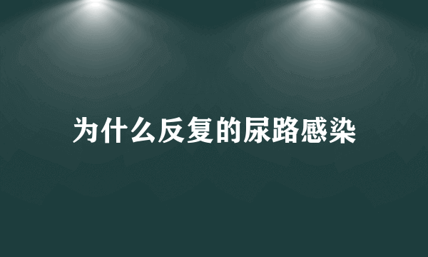 为什么反复的尿路感染