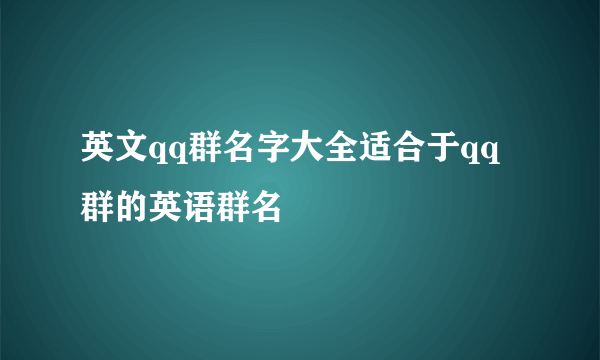 英文qq群名字大全适合于qq群的英语群名