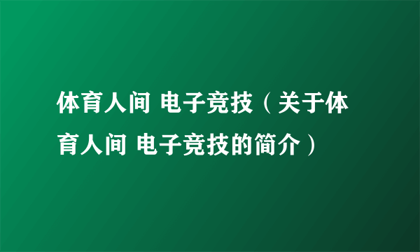 体育人间 电子竞技（关于体育人间 电子竞技的简介）