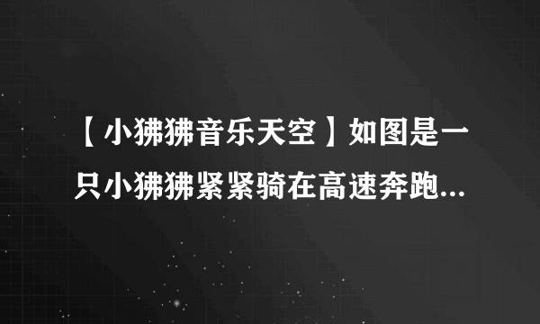 【小狒狒音乐天空】如图是一只小狒狒紧紧骑在高速奔跑的狒狒妈妈背上的...