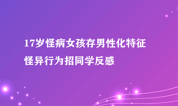 17岁怪病女孩存男性化特征 怪异行为招同学反感