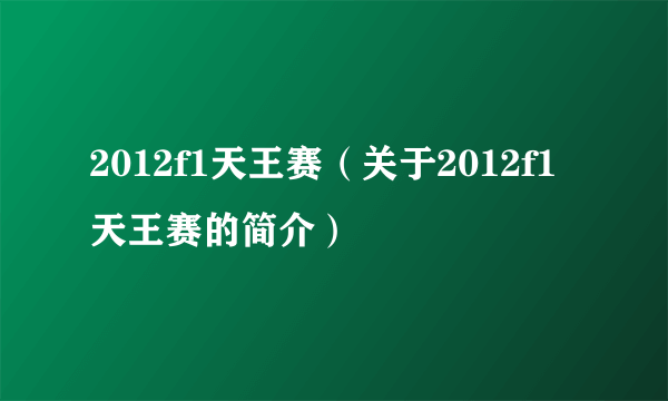 2012f1天王赛（关于2012f1天王赛的简介）