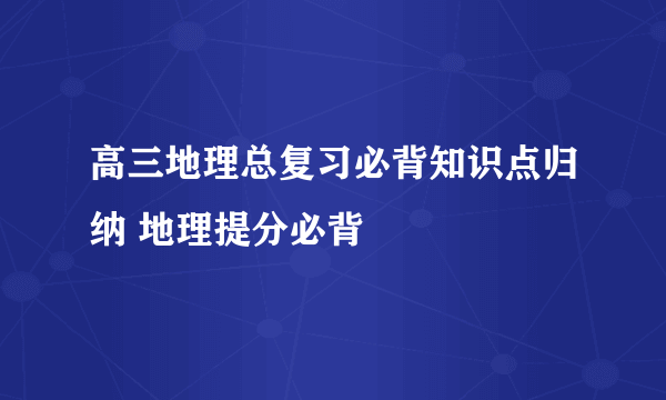 高三地理总复习必背知识点归纳 地理提分必背