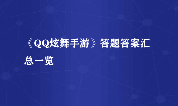 《QQ炫舞手游》答题答案汇总一览