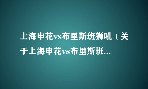 上海申花vs布里斯班狮吼（关于上海申花vs布里斯班狮吼的简介）