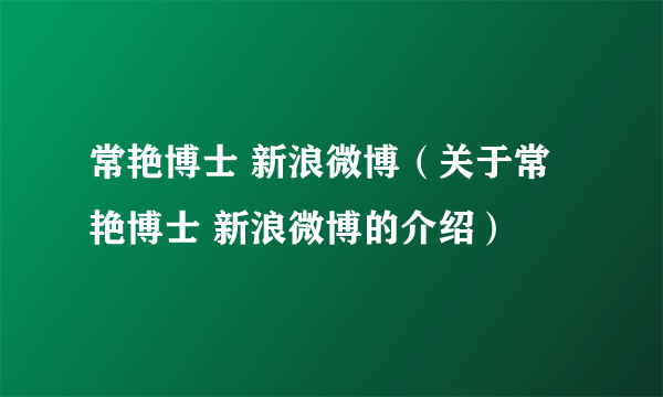 常艳博士 新浪微博（关于常艳博士 新浪微博的介绍）