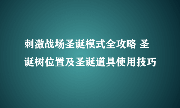 刺激战场圣诞模式全攻略 圣诞树位置及圣诞道具使用技巧