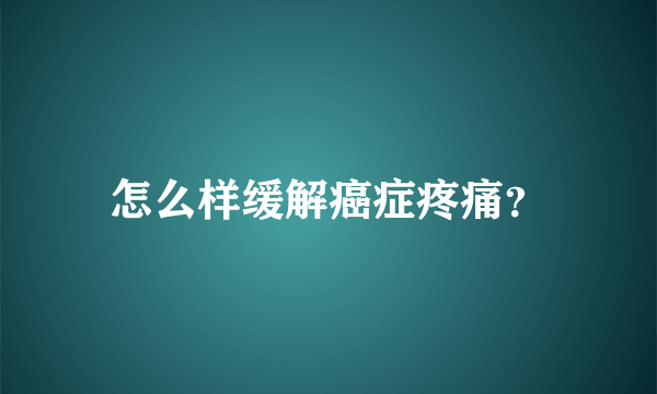 怎么样缓解癌症疼痛？