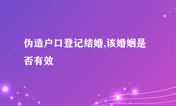 伪造户口登记结婚,该婚姻是否有效