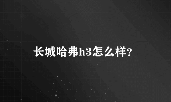 长城哈弗h3怎么样？