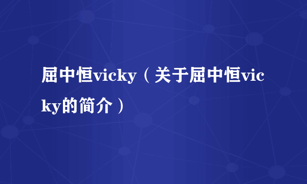 屈中恒vicky（关于屈中恒vicky的简介）