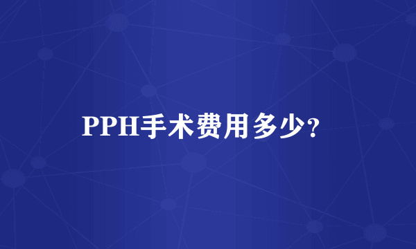 PPH手术费用多少？