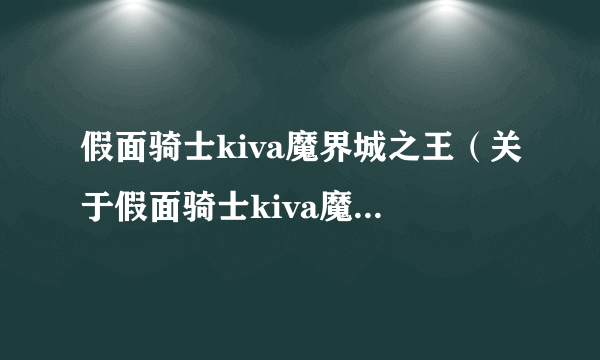 假面骑士kiva魔界城之王（关于假面骑士kiva魔界城之王的简介）