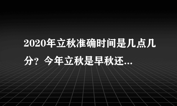 2020年立秋准确时间是几点几分？今年立秋是早秋还是晚秋？