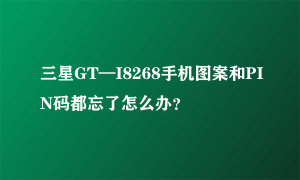 三星GT—I8268手机图案和PIN码都忘了怎么办？