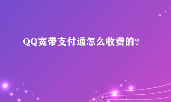 QQ宽带支付通怎么收费的？