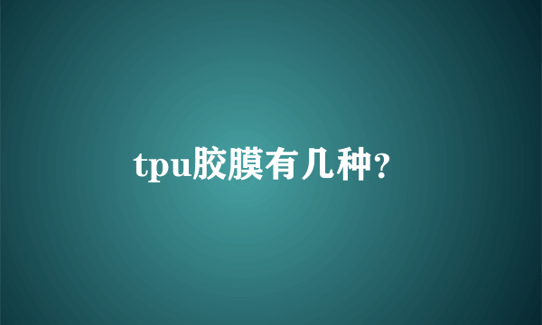 tpu胶膜有几种？