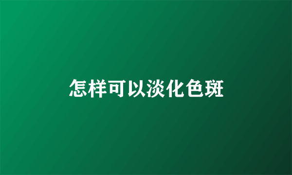 怎样可以淡化色斑