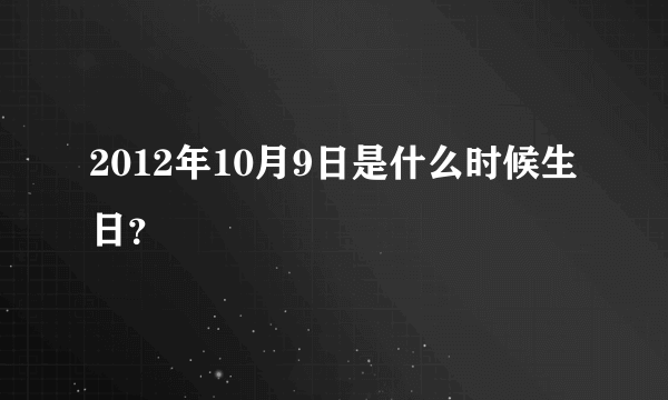 2012年10月9日是什么时候生日？