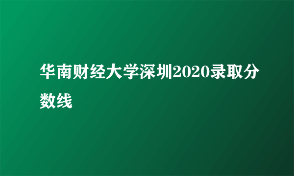 华南财经大学深圳2020录取分数线