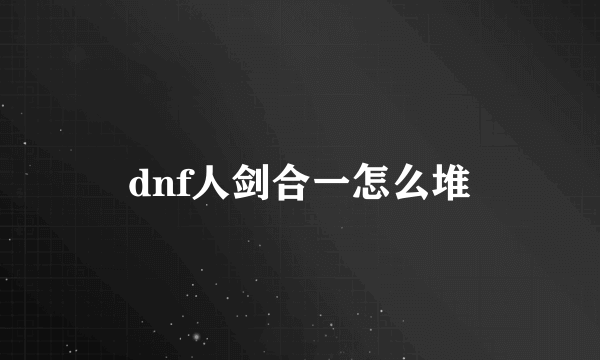 dnf人剑合一怎么堆