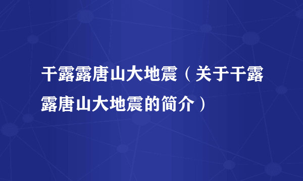 干露露唐山大地震（关于干露露唐山大地震的简介）