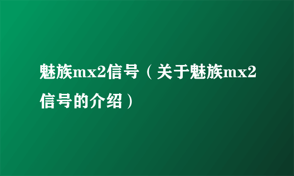 魅族mx2信号（关于魅族mx2信号的介绍）