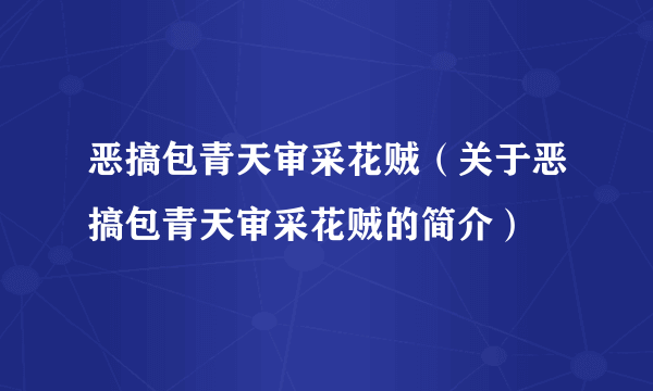 恶搞包青天审采花贼（关于恶搞包青天审采花贼的简介）