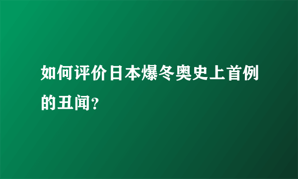 如何评价日本爆冬奥史上首例的丑闻？