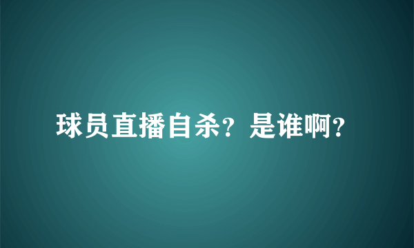 球员直播自杀？是谁啊？