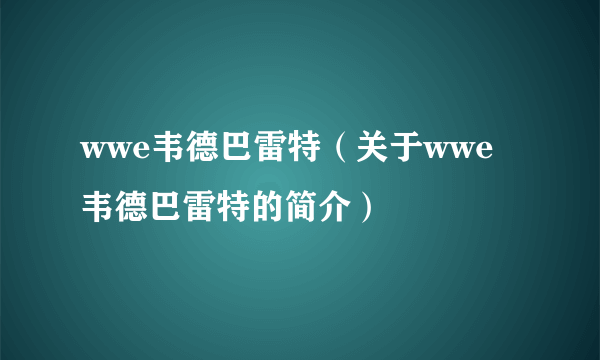 wwe韦德巴雷特（关于wwe韦德巴雷特的简介）