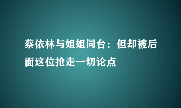 蔡依林与姐姐同台：但却被后面这位抢走一切论点