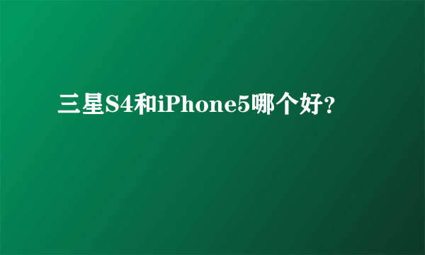 三星S4和iPhone5哪个好？