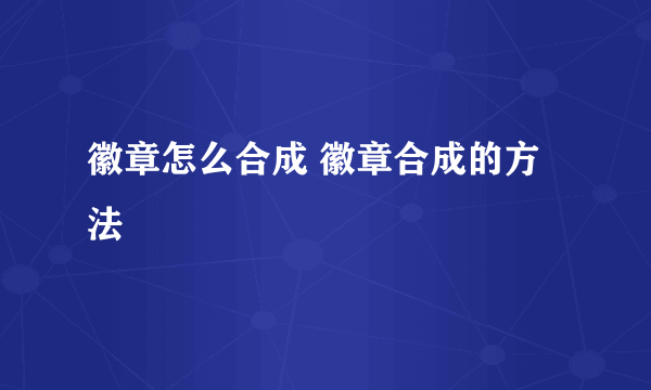 徽章怎么合成 徽章合成的方法