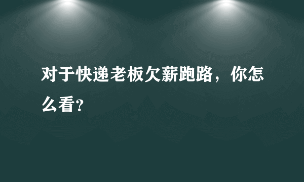 对于快递老板欠薪跑路，你怎么看？