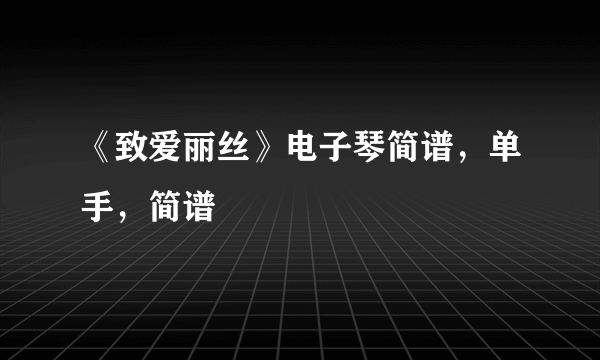 《致爱丽丝》电子琴简谱，单手，简谱