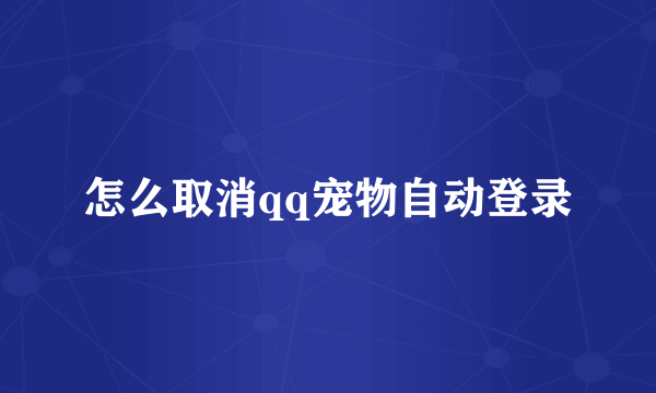 怎么取消qq宠物自动登录