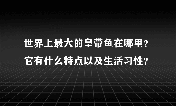 世界上最大的皇带鱼在哪里？它有什么特点以及生活习性？