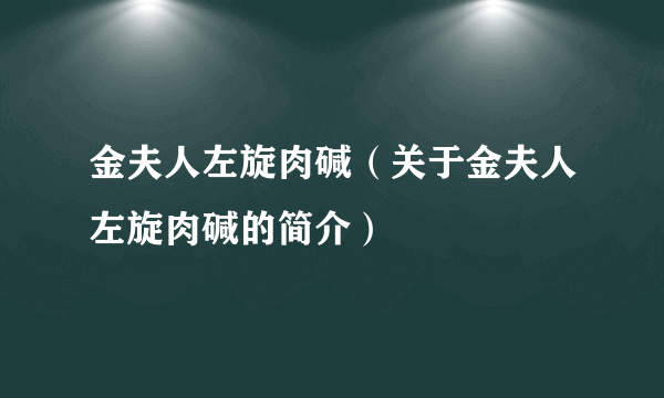 金夫人左旋肉碱（关于金夫人左旋肉碱的简介）