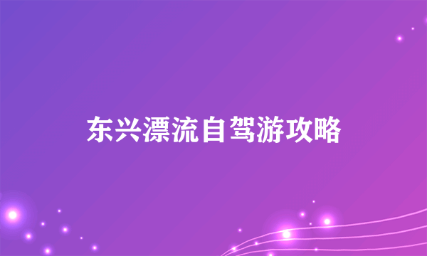 东兴漂流自驾游攻略