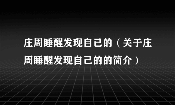 庄周睡醒发现自己的（关于庄周睡醒发现自己的的简介）