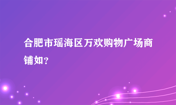 合肥市瑶海区万欢购物广场商铺如？