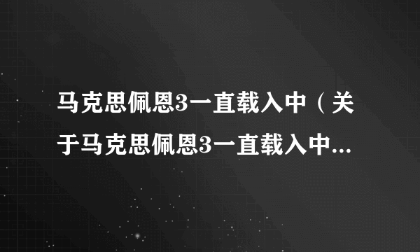 马克思佩恩3一直载入中（关于马克思佩恩3一直载入中的简介）