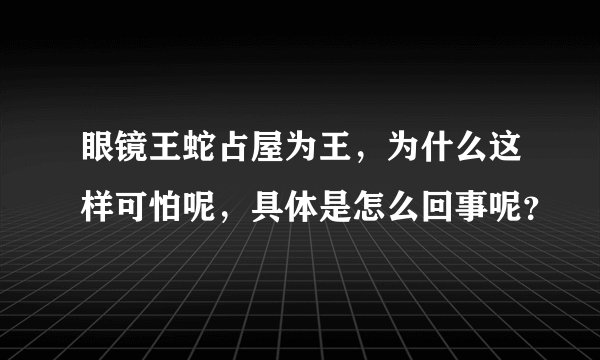 眼镜王蛇占屋为王，为什么这样可怕呢，具体是怎么回事呢？