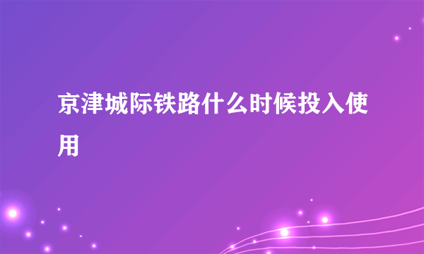 京津城际铁路什么时候投入使用