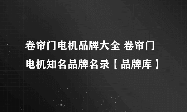 卷帘门电机品牌大全 卷帘门电机知名品牌名录【品牌库】