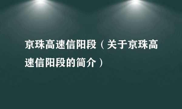 京珠高速信阳段（关于京珠高速信阳段的简介）