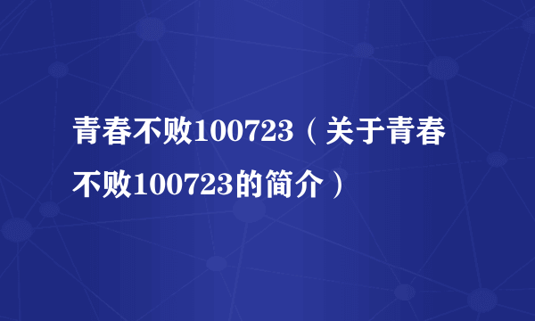 青春不败100723（关于青春不败100723的简介）