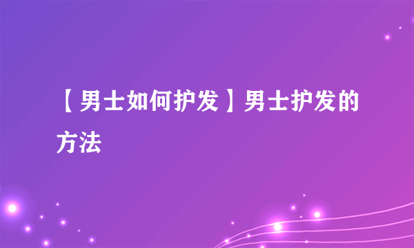 【男士如何护发】男士护发的方法